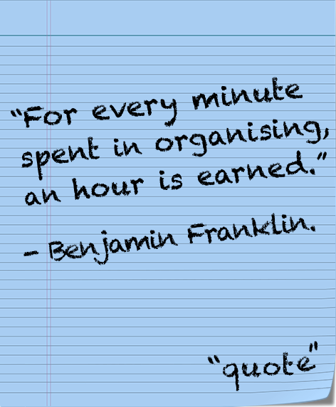 For every minute spent in organising, an hour is earned.― Benjamin Franklin 