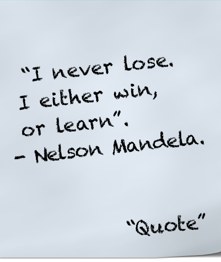 I never lose. I either win or learn - Nelson Mandela.