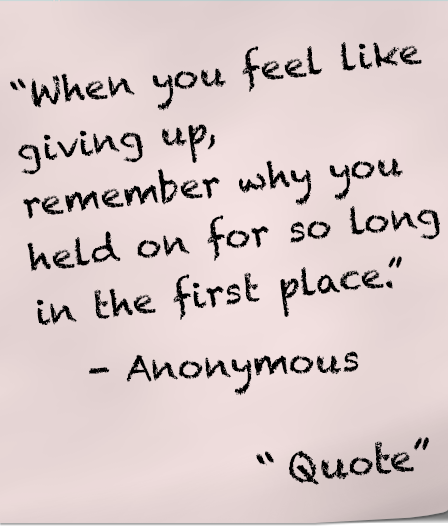 Quote - When you feel like giving up, remember why you held on for so long in the first place. anonymous