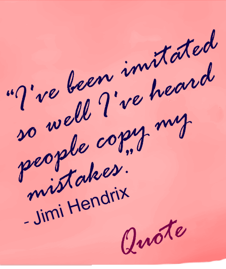 Quote - “I've been imitated so well I've heard people copy my mistakes.” ― Jimi Hendrix